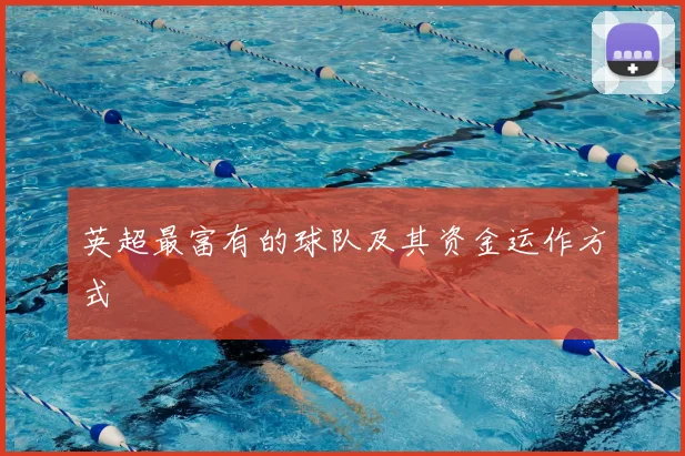 英超最富有的球队及其资金运作方式