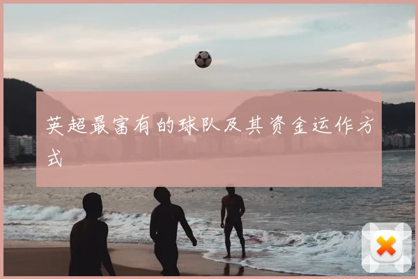 英超最富有的球队及其资金运作方式