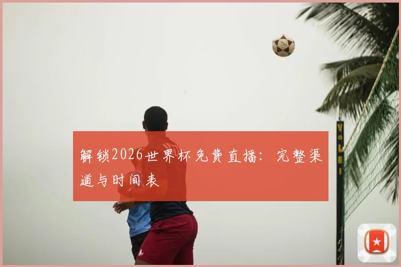 解锁2026世界杯免费直播：完整渠道与时间表
