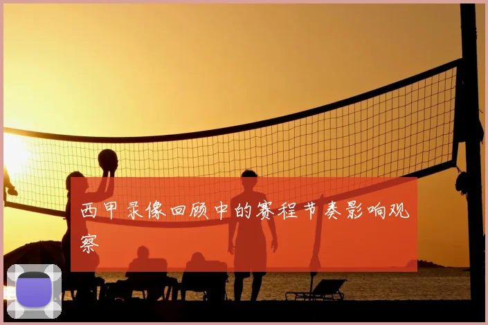 西甲录像回顾中的赛程节奏影响观察